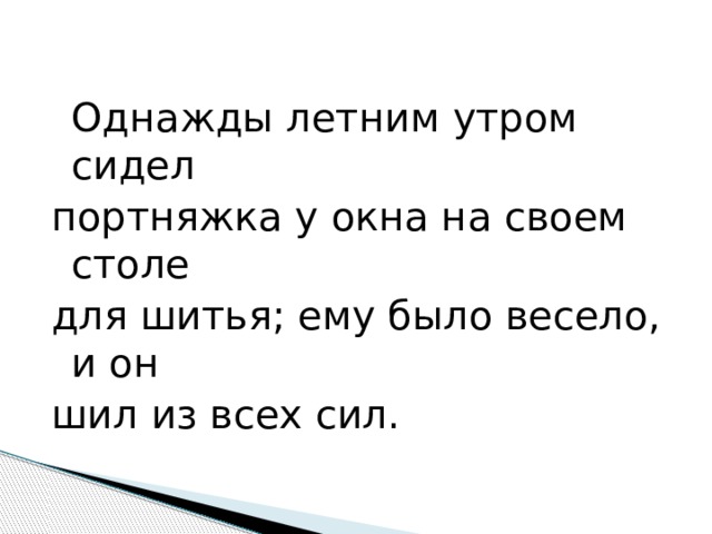  Однажды летним утром сидел портняжка у окна на своем столе для шитья; ему было весело, и он шил из всех сил. 
