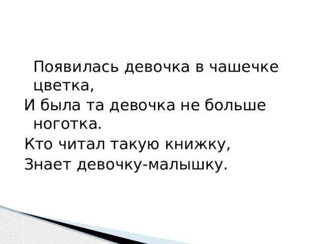  Появилась девочка в чашечке цветка, И была та девочка не больше ноготка. Кто читал такую книжку, Знает девочку-малышку. 