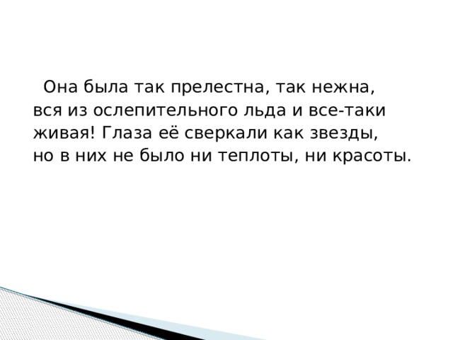  Она была так прелестна, так нежна, вся из ослепительного льда и все-таки живая! Глаза её сверкали как звезды, но в них не было ни теплоты, ни красоты. 