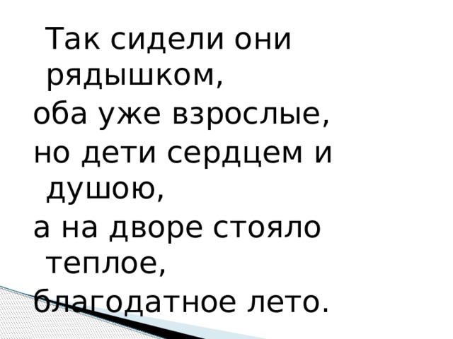  Так сидели они рядышком, оба уже взрослые, но дети сердцем и душою, а на дворе стояло теплое, благодатное лето. 