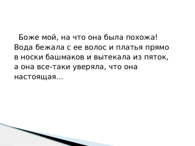  Боже мой, на что она была похожа! Вода бежала с ее волос и платья прямо в носки башмаков и вытекала из пяток, а она все-таки уверяла, что она настоящая… 