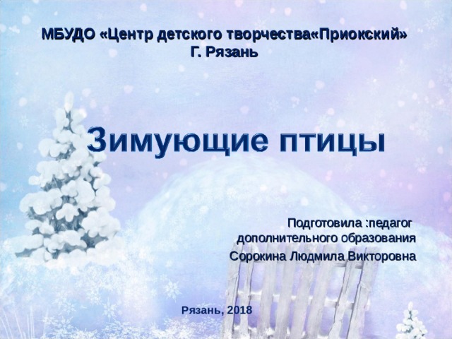 МБУДО «Центр детского творчества«Приокский» Г. Рязань Подготовила :педагог дополнительного образования Сорокина Людмила Викторовна Рязань, 2018 