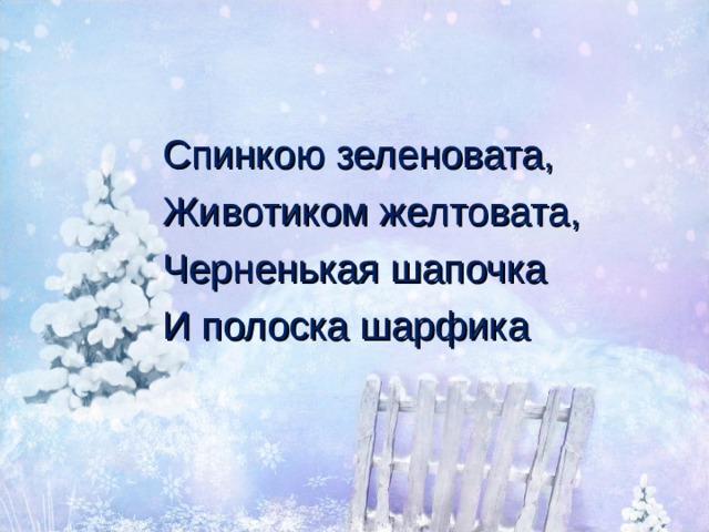 Спинкою зеленовата, Животиком желтовата, Черненькая шапочка И полоска шарфика  