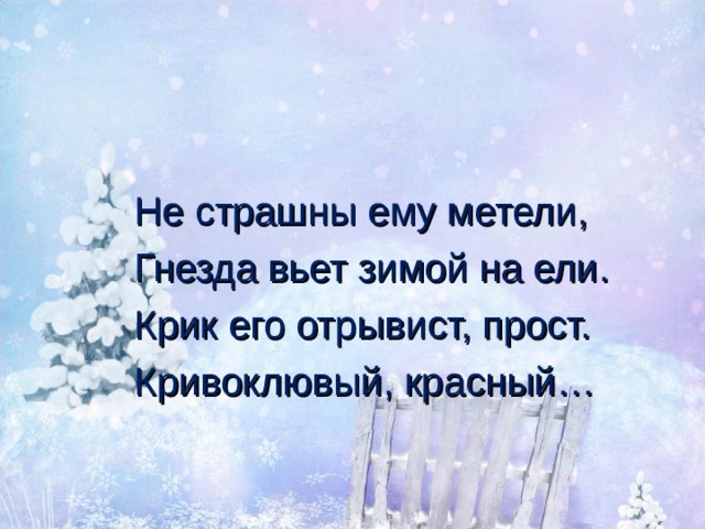 Не страшны ему метели, Гнезда вьет зимой на ели. Крик его отрывист, прост. Кривоклювый, красный… 