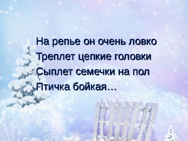 На репье он очень ловко Треплет цепкие головки Сыплет семечки на пол Птичка бойкая… 