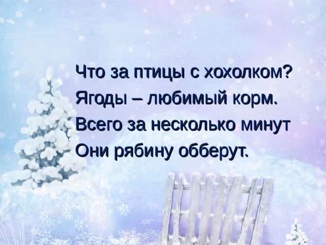 Что за птицы с хохолком? Ягоды – любимый корм. Всего за несколько минут Они рябину обберут. 