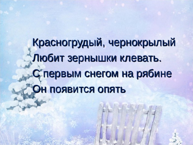 Красногрудый, чернокрылый Любит зернышки клевать. С первым снегом на рябине Он появится опять 
