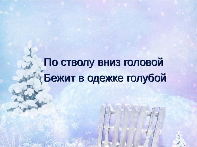 По стволу вниз головой Бежит в одежке голубой 