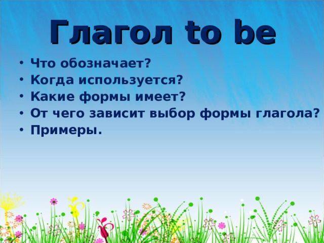 Глагол to be Что обозначает? Когда используется? Какие формы имеет? От чего зависит выбор формы глагола? Примеры. 