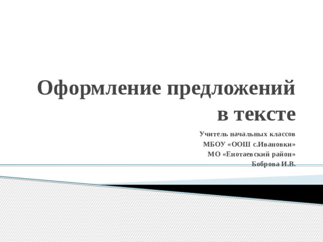 Оформление предложений в тексте Учитель начальных классов МБОУ «ООШ с.Ивановки» МО «Енотаевский район» Боброва И.В. 