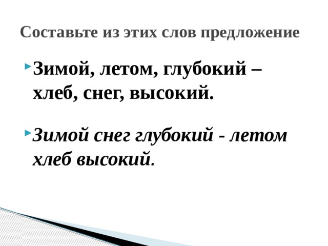 Составьте из этих слов предложение Зимой, летом, глубокий – хлеб, снег, высокий. Зимой снег глубокий - летом хлеб высокий . 
