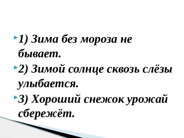 1) Зима без мороза не бывает. 2) Зимой солнце сквозь слёзы улыбается. 3) Хороший снежок урожай сбережёт. 
