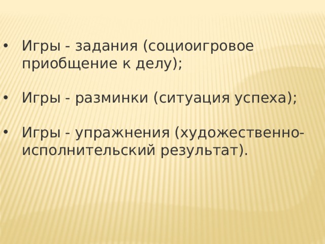 Игры - задания (социоигровое приобщение к делу); Игры - разминки (ситуация успеха); Игры - упражнения (художественно-исполнительский результат). 