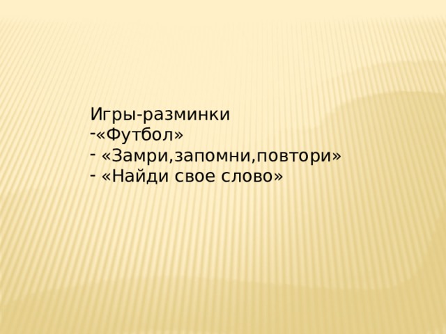 Игры-разминки «Футбол»  «Замри,запомни,повтори»  «Найди свое слово» 