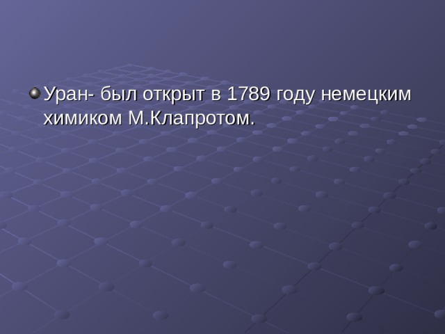 Уран- был открыт в 1789 году немецким химиком М.Клапротом. 