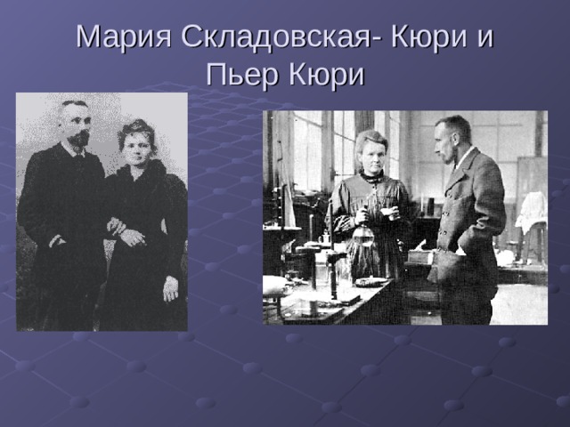 Мария Складовская- Кюри и Пьер Кюри 