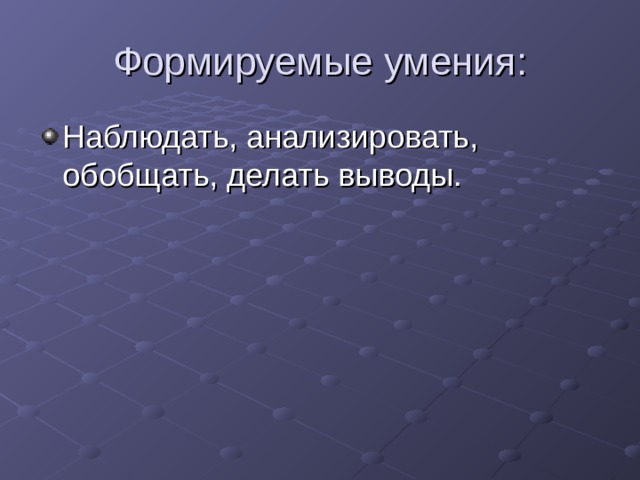 Наблюдать, анализировать, обобщать, делать выводы. 