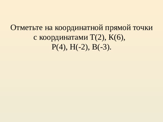Отметьте на координатной прямой точки с координатами Т(2), К(6),  Р(4), Н(-2), В(-3).   