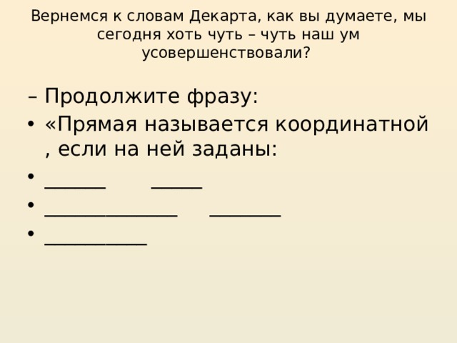 Вернемся к словам Декарта, как вы думаете, мы сегодня хоть чуть – чуть наш ум усовершенствовали?   – Продолжите фразу: «Прямая называется координатной , если на ней заданы: ______ _____ _____________ _______ __________ 