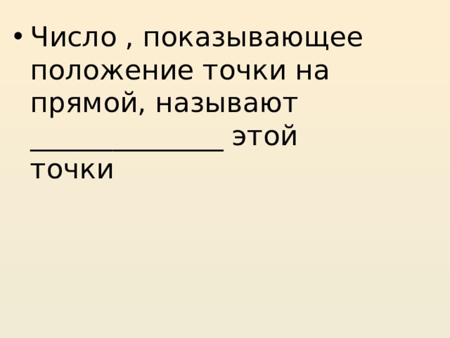 Число , показывающее положение точки на прямой, называют ______________ этой точки 