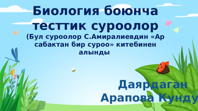 Биология боюнча тесттик суроолор  (Бул суроолор С.Амиралиевдин «Ар сабактан бир суроо» китебинен алынды Даярдаган Арапова Кундуз 