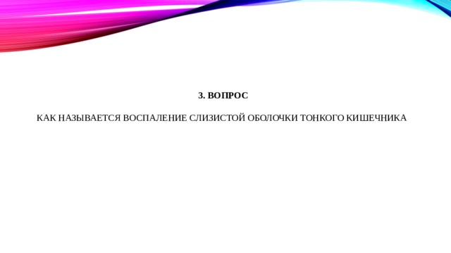 3. Вопрос   Как называется воспаление слизистой оболочки тонкого кишечника 