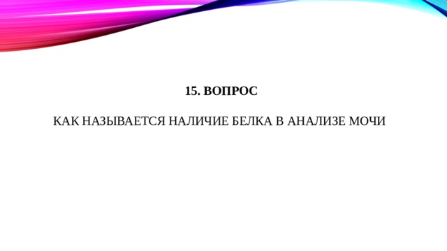 15. Вопрос   Как называется Наличие белка в анализе мочи 
