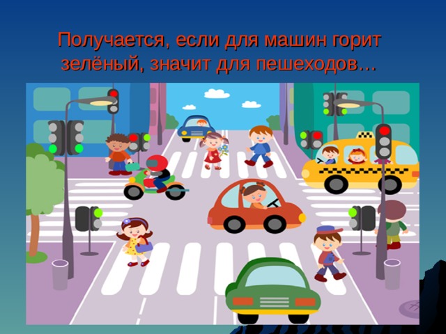 Получается, если для машин горит зелёный, значит для пешеходов… 