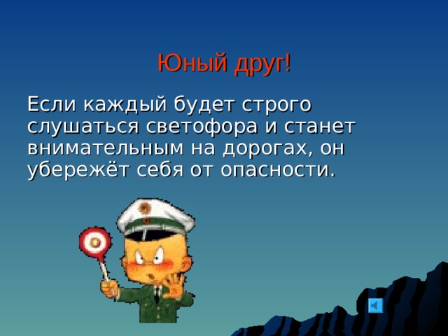  Юный друг!   Если каждый будет строго слушаться светофора и станет внимательным на дорогах, он убережёт себя от опасности. 