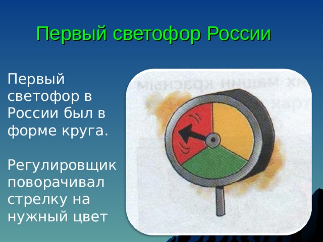 Первый светофор России Первый светофор в России был в форме круга.  Регулировщик поворачивал стрелку на нужный цвет 