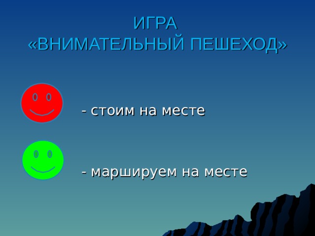ИГРА  «ВНИМАТЕЛЬНЫЙ ПЕШЕХОД» - стоим на месте - маршируем на месте 