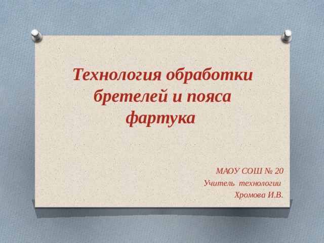     Технология обработки бретелей и пояса фартука МАОУ СОШ № 20 Учитель технологии Хромова И.В. 