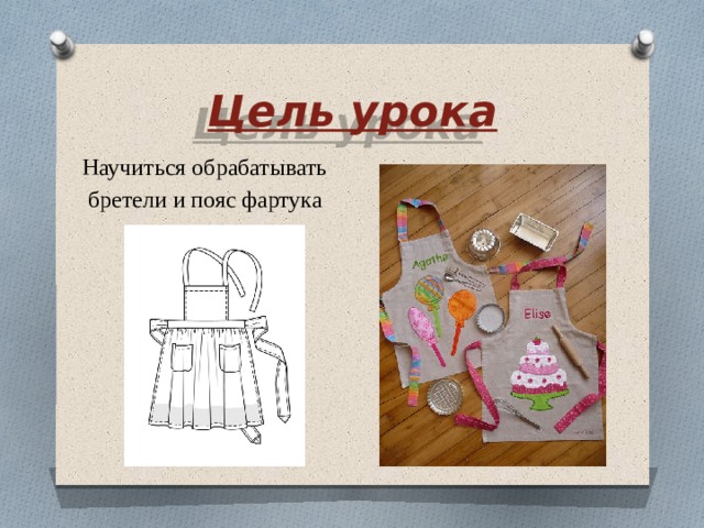 Цель урока Научиться обрабатывать  бретели и пояс фартука 