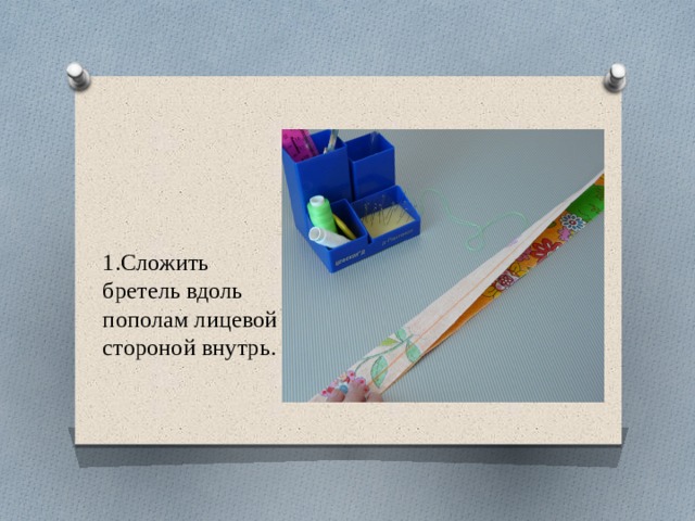     1.Сложить бретель вдоль пополам лицевой стороной внутрь.   