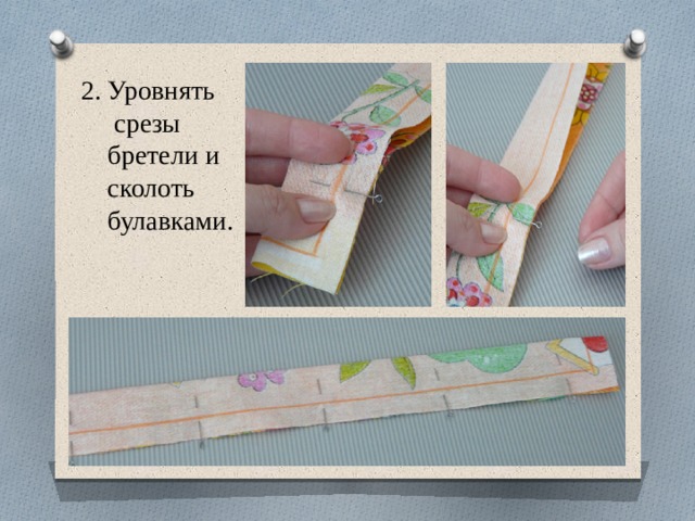 2. Уровнять  срезы  бретели и  сколоть  булавками. 
