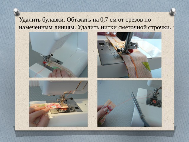 Удалить булавки. Обтачать на 0,7 см от срезов по намеченным линиям. Удалить нитки сметочной строчки. 