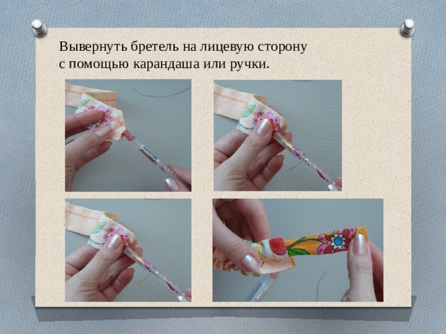 Вывернуть бретель на лицевую сторону  с помощью карандаша или ручки.   