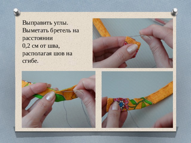 Выправить углы. Выметать бретель на расстоянии 0,2 см от шва, располагая шов на сгибе. 