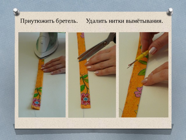 Приутюжить бретель. Удалить нитки вымётывания. 