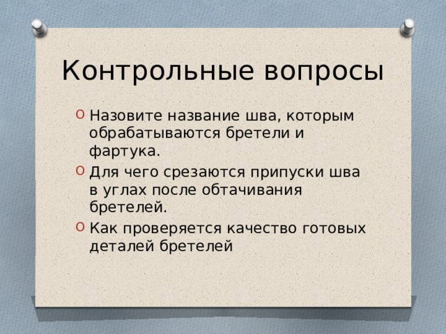 Контрольные вопросы Назовите название шва, которым обрабатываются бретели и фартука. Для чего срезаются припуски шва в углах после обтачивания бретелей. Как проверяется качество готовых деталей бретелей 