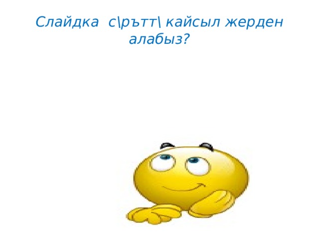 Слайдка с \рътт\ кайсыл жерден алабыз? 