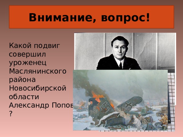 Внимание, вопрос! Какой подвиг совершил уроженец Маслянинского района Новосибирской области Александр Попов ?  