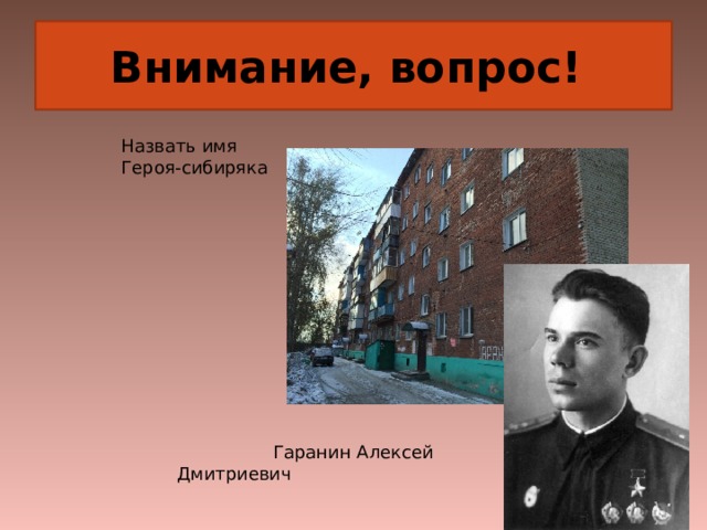Внимание, вопрос! Назвать имя Героя-сибиряка  Гаранин Алексей Дмитриевич 