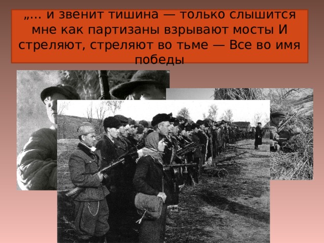 „… и звенит тишина — только слышится мне как партизаны взрывают мосты И стреляют, стреляют во тьме — Все во имя победы      