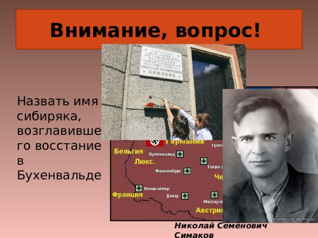 Внимание, вопрос! Назвать имя сибиряка, возглавившего восстание в Бухенвальде Николай Семёнович Симаков 
