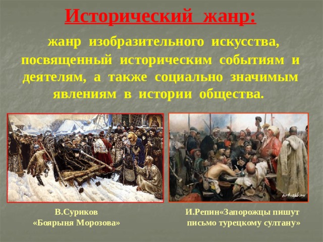Исторический жанр:   жанр изобразительного искусства, посвященный историческим событиям и деятелям, а также социально значимым явлениям в истории общества.    И.Репин«Запорожцы пишут В.Суриков  письмо турецкому султану» «Боярыня Морозова» 