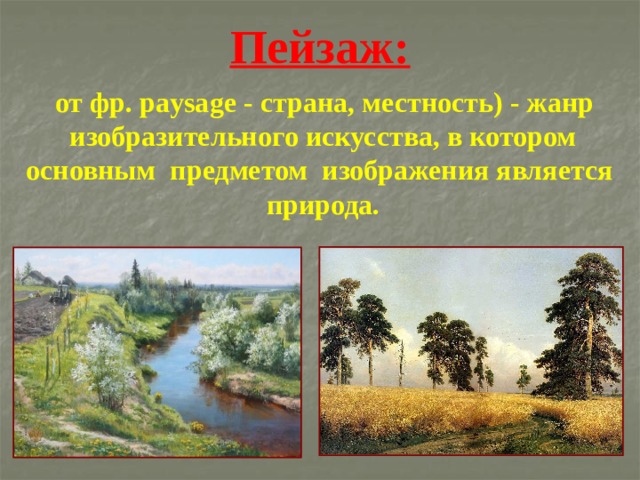 Пейзаж:  от фр. paysage - страна, местность) - жанр изобразительного искусства, в котором основным предметом изображения является природа. 