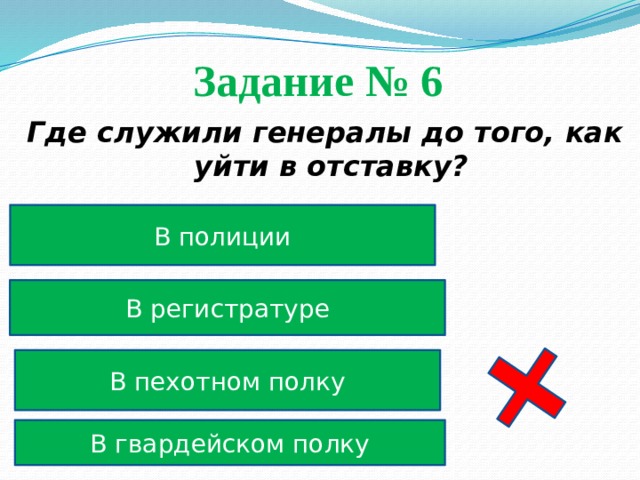 Задание № 6  Где служили генералы до того, как уйти в отставку? В полиции В регистратуре В пехотном полку В гвардейском полку 