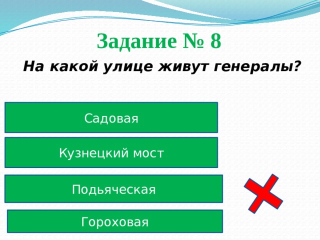 Задание № 8  На какой улице живут генералы? Садовая Кузнецкий мост Подьяческая Гороховая 