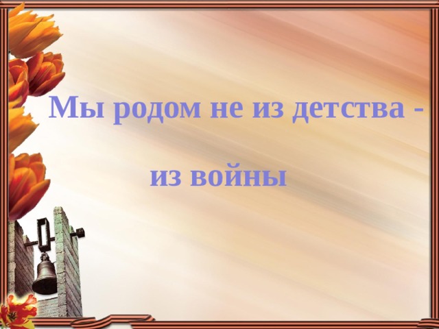 Мы родом не из детства - из войны 